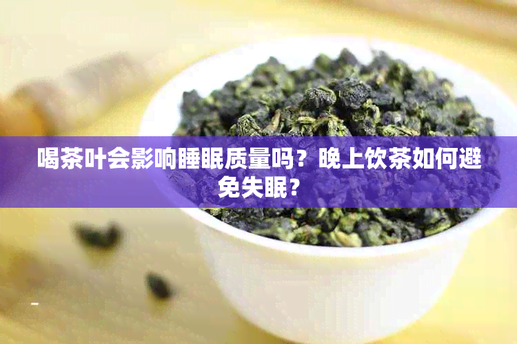 喝茶叶会影响睡眠质量吗？晚上饮茶如何避免失眠？