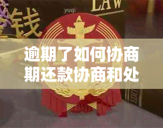 逾期了如何协商期还款协商和处理方法