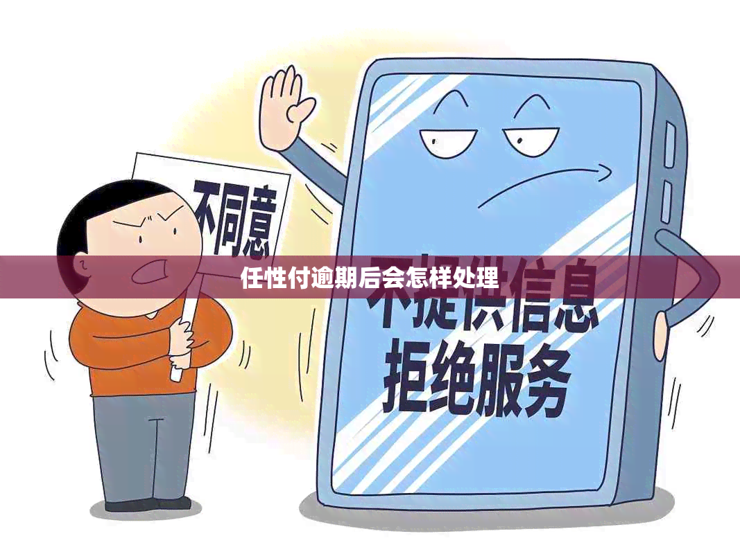 任性付逾期后会怎样处理