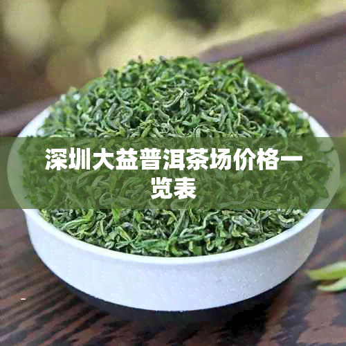 深圳大益普洱茶场价格一览表