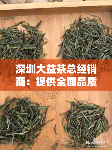 深圳大益茶总经销商：提供全面品质的大益普洱茶，解答关于普洱茶的所有疑问