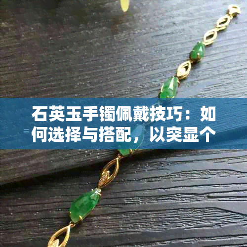 石英玉手镯佩戴技巧：如何选择与搭配，以突显个性魅力