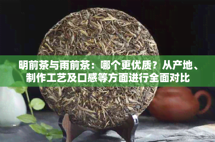 明前茶与雨前茶：哪个更优质？从产地、制作工艺及口感等方面进行全面对比