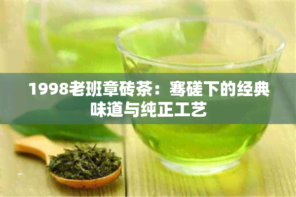 1998老班章砖茶：骞磋下的经典味道与纯正工艺