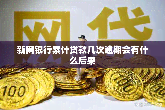 新网银行累计贷款几次逾期会有什么后果