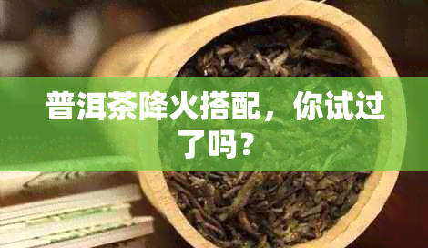 普洱茶降火搭配，你试过了吗？