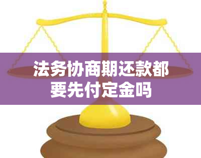 法务协商期还款都要先付定金吗