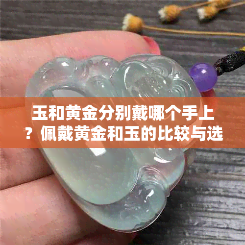 玉和黄金分别戴哪个手上？佩戴黄金和玉的比较与选择