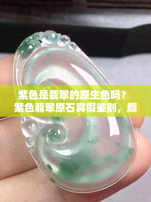 紫色是翡翠的原生色吗？ 紫色翡翠原石真假鉴别，颜色越深越好吗？