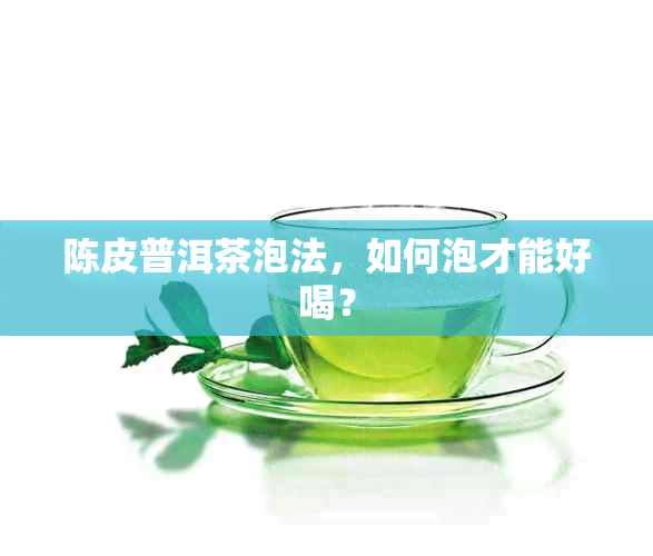 陈皮普洱茶泡法，如何泡才能好喝？