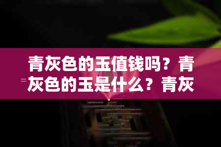 青灰色的玉值钱吗？青灰色的玉是什么？青灰色玉石详解。