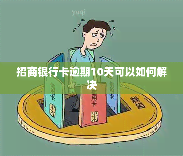 招商银行卡逾期10天可以如何解决