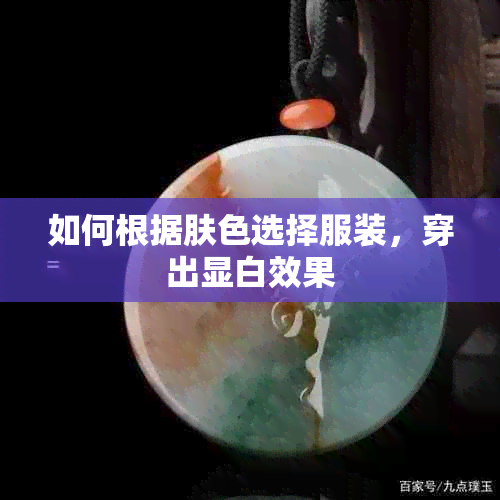 如何根据肤色选择服装，穿出显白效果