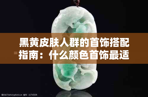 黑黄皮肤人群的首饰搭配指南：什么颜色首饰最适合我们？