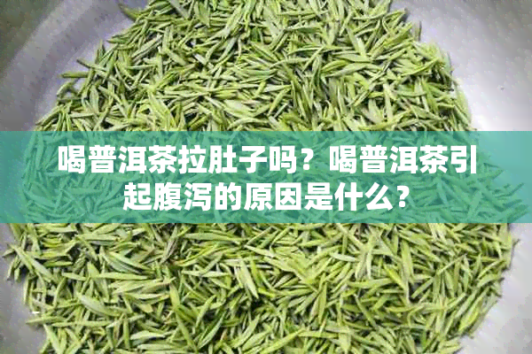 喝普洱茶拉肚子吗？喝普洱茶引起腹泻的原因是什么？