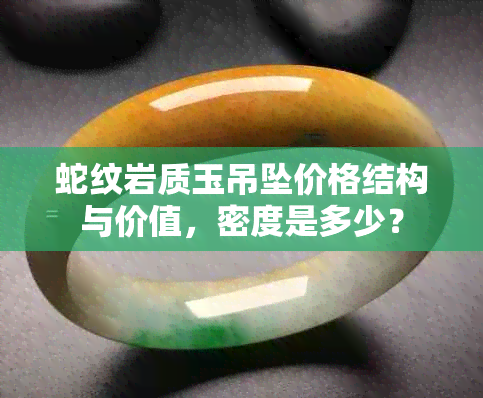 蛇纹岩质玉吊坠价格结构与价值，密度是多少？