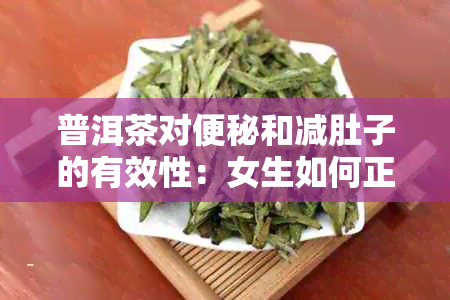 普洱茶对便秘和减肚子的有效性：女生如何正确饮用以达到效果