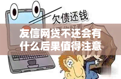 友信网贷不还会有什么后果值得注意的是