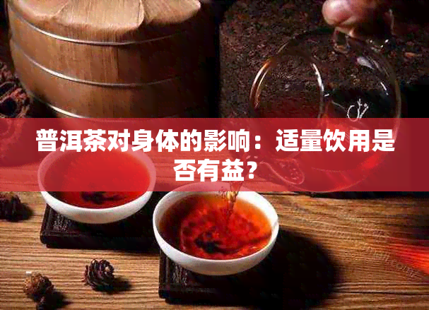 普洱茶对身体的影响：适量饮用是否有益？