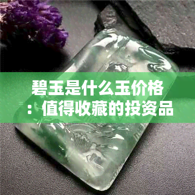 碧玉是什么玉价格：值得收藏的投资品吗？