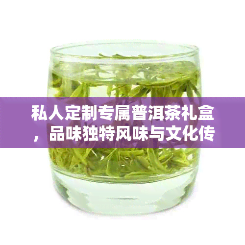 私人定制专属普洱茶礼盒，品味独特风味与文化传承