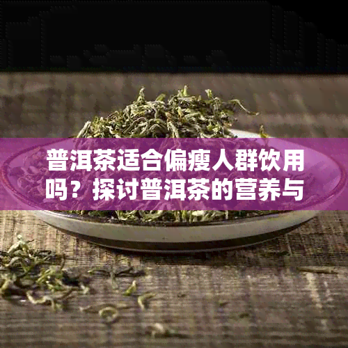 普洱茶适合偏瘦人群饮用吗？探讨普洱茶的营养与体重管理关联