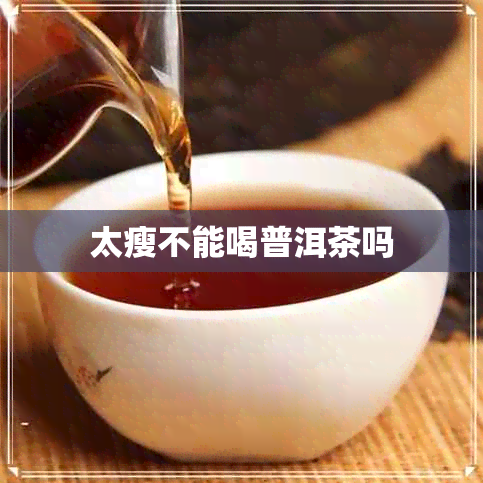 太瘦不能喝普洱茶吗