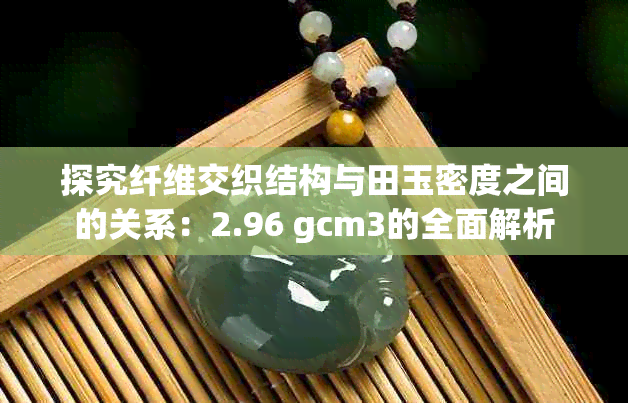 探究纤维交织结构与田玉密度之间的关系：2.96 gcm3的全面解析