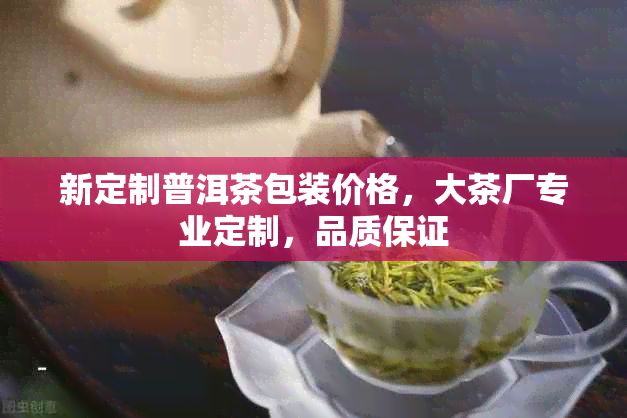 新定制普洱茶包装价格，大茶厂专业定制，品质保证