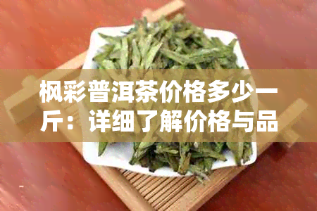 枫彩普洱茶价格多少一斤：详细了解价格与品质