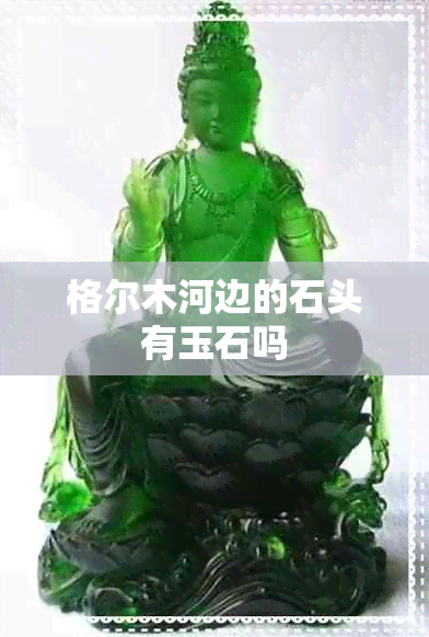 格尔木河边的石头有玉石吗