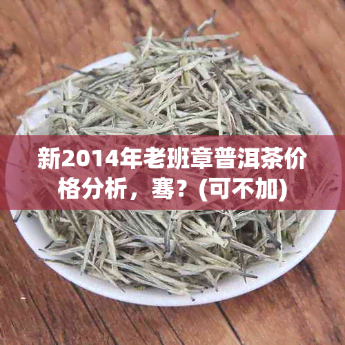 新2014年老班章普洱茶价格分析，骞？(可不加)