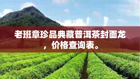 老班章珍品典藏普洱茶封面龙，价格查询表。