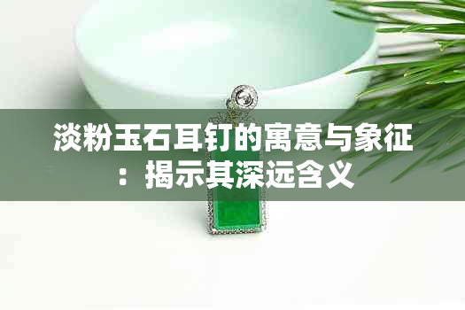 淡粉玉石耳钉的寓意与象征：揭示其深远含义