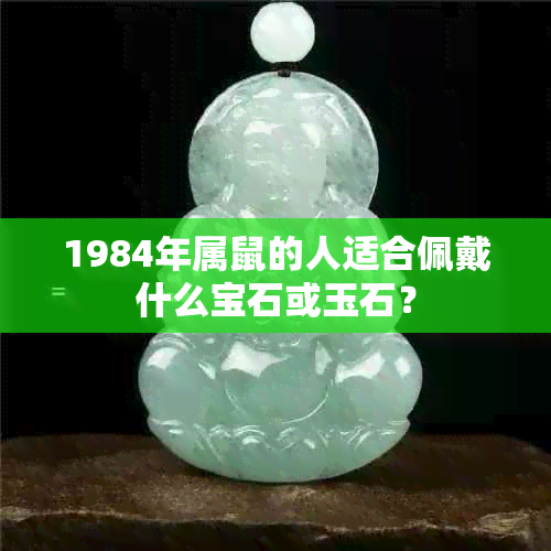 1984年属鼠的人适合佩戴什么宝石或玉石？