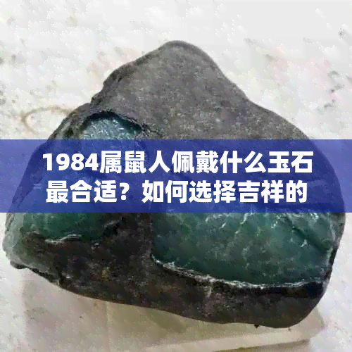 1984属鼠人佩戴什么玉石最合适？如何选择吉祥的玉器？