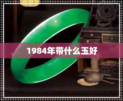 1984年带什么玉好