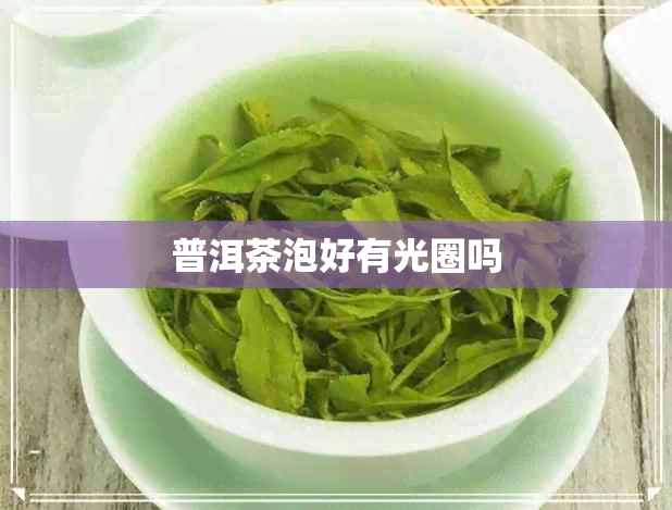 普洱茶泡好有光圈吗