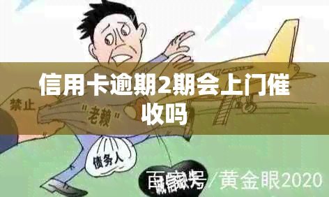 信用卡逾期2期会上门吗