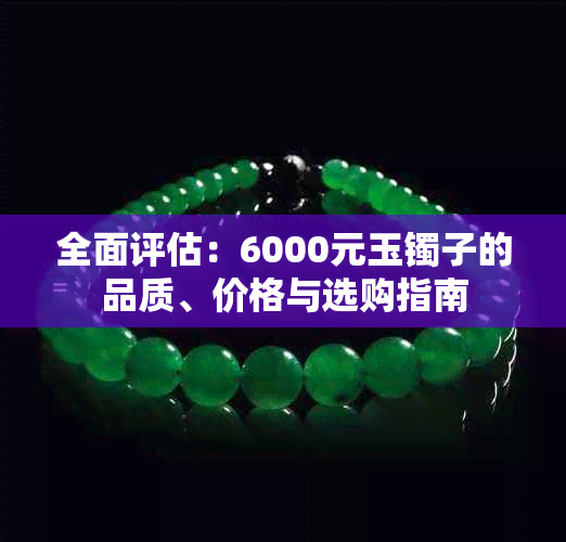 全面评估：6000元玉镯子的品质、价格与选购指南