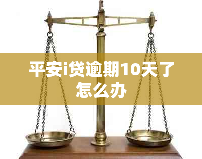 平安i贷逾期10天了怎么办