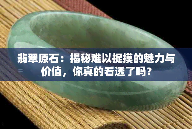 翡翠原石：揭秘难以捉摸的魅力与价值，你真的看透了吗？