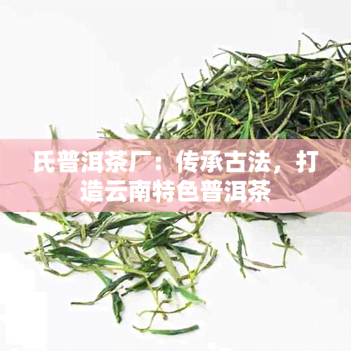 氏普洱茶厂：传承古法，打造云南特色普洱茶