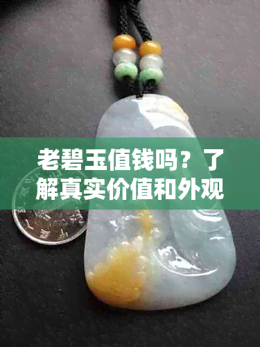 老碧玉值钱吗？了解真实价值和外观特征，以及老料碧玉的价值