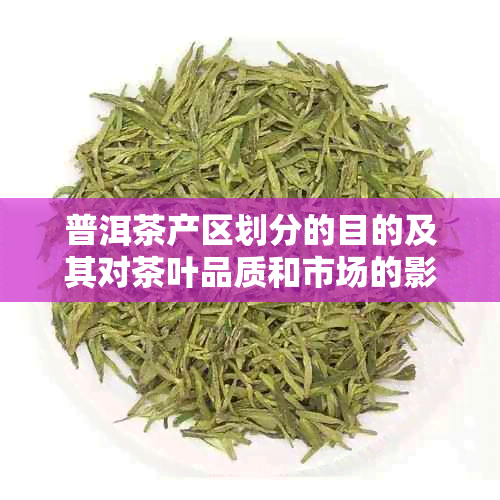 普洱茶产区划分的目的及其对茶叶品质和市场的影响