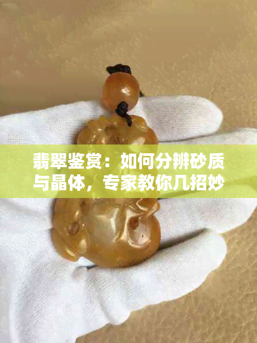 翡翠鉴赏：如何分辨砂质与晶体，专家教你几招妙招