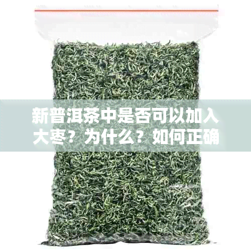 新普洱茶中是否可以加入大枣？为什么？如何正确搭配以获得效果？