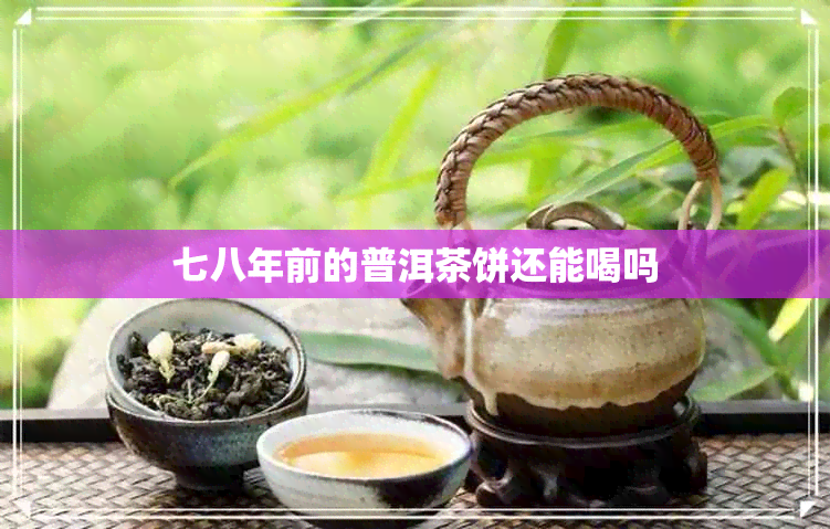 七八年前的普洱茶饼还能喝吗