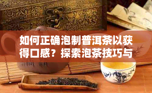 如何正确泡制普洱茶以获得口感？探索泡茶技巧与注意事项