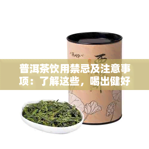 普洱茶饮用禁忌及注意事项：了解这些，喝出健好味道